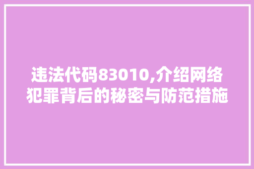 违法代码83010,介绍网络犯罪背后的秘密与防范措施