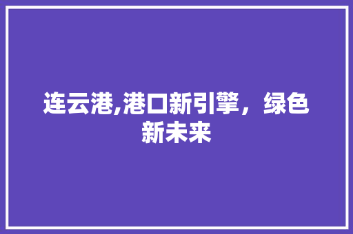 连云港,港口新引擎，绿色新未来