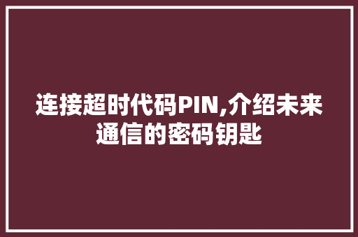 连接超时代码PIN,介绍未来通信的密码钥匙