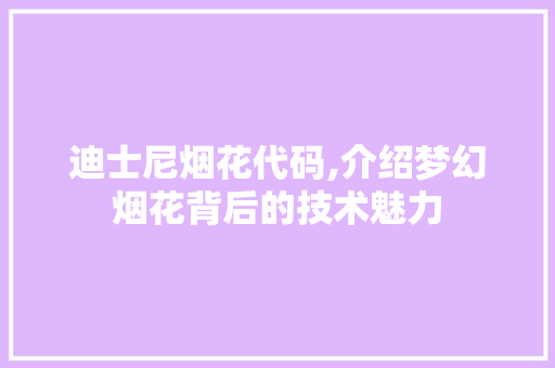 迪士尼烟花代码,介绍梦幻烟花背后的技术魅力