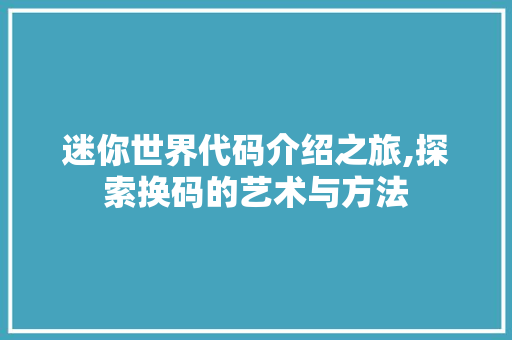 迷你世界代码介绍之旅,探索换码的艺术与方法