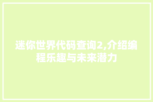 迷你世界代码查询2,介绍编程乐趣与未来潜力