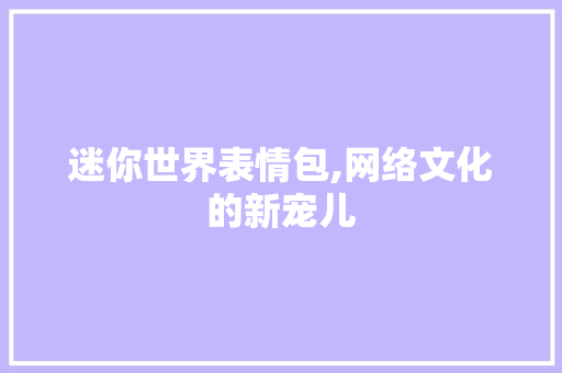 迷你世界表情包,网络文化的新宠儿