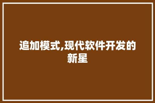 追加模式,现代软件开发的新星