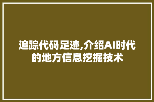 追踪代码足迹,介绍AI时代的地方信息挖掘技术