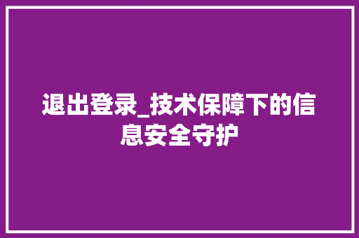 退出登录_技术保障下的信息安全守护