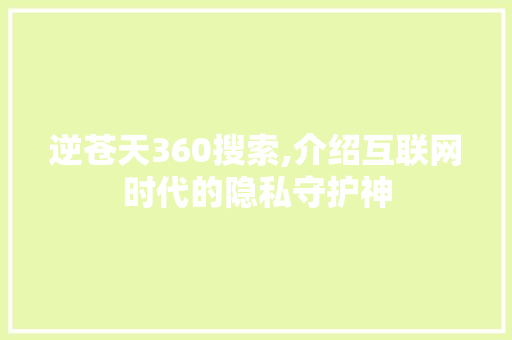 逆苍天360搜索,介绍互联网时代的隐私守护神