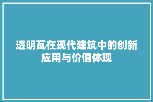 透明瓦在现代建筑中的创新应用与价值体现