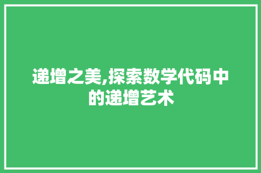 递增之美,探索数学代码中的递增艺术