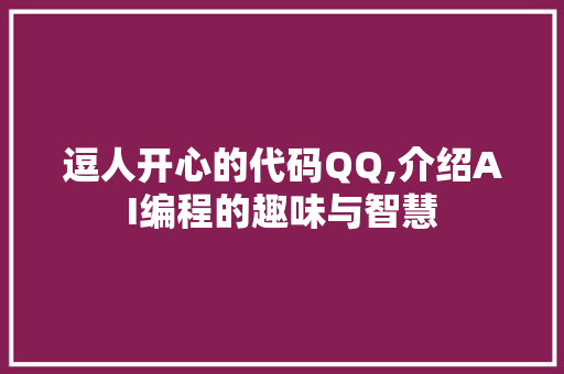 逗人开心的代码QQ,介绍AI编程的趣味与智慧