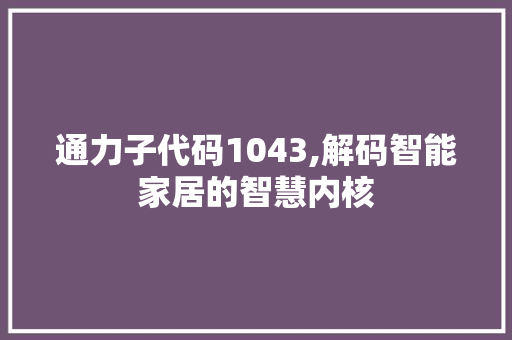 通力子代码1043,解码智能家居的智慧内核