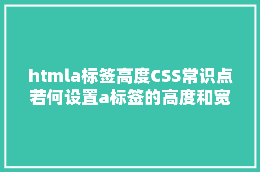 htmla标签高度CSS常识点若何设置a标签的高度和宽度 AJAX