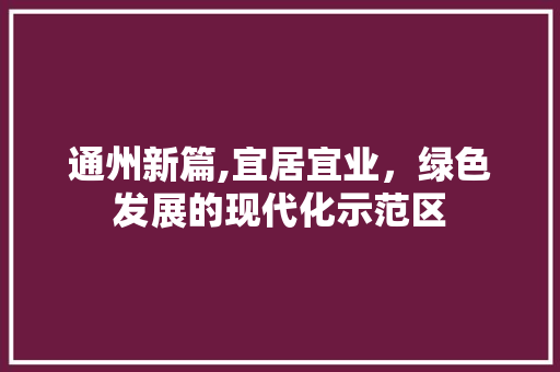 通州新篇,宜居宜业，绿色发展的现代化示范区