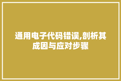 通用电子代码错误,剖析其成因与应对步骤