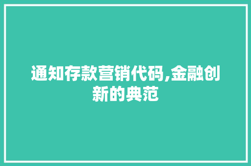 通知存款营销代码,金融创新的典范