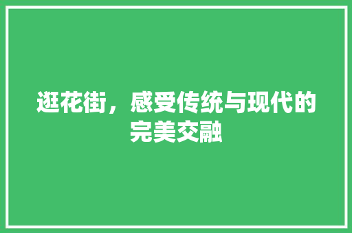 逛花街，感受传统与现代的完美交融