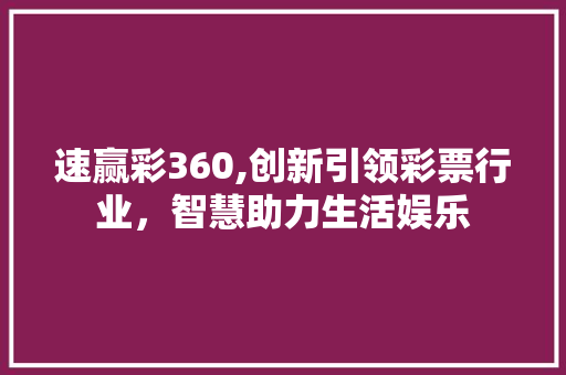 速赢彩360,创新引领彩票行业，智慧助力生活娱乐