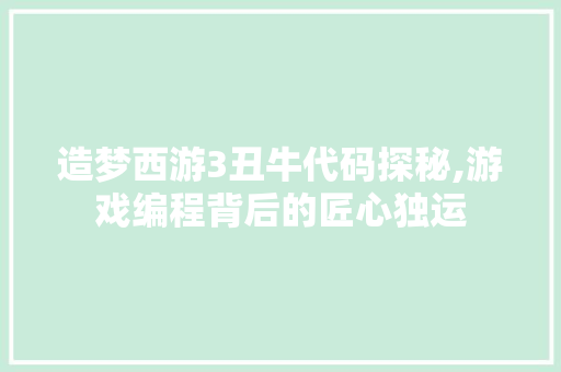 造梦西游3丑牛代码探秘,游戏编程背后的匠心独运