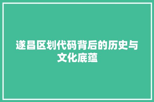 遂昌区划代码背后的历史与文化底蕴