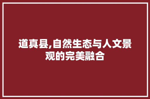 道真县,自然生态与人文景观的完美融合