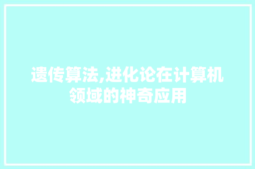 遗传算法,进化论在计算机领域的神奇应用