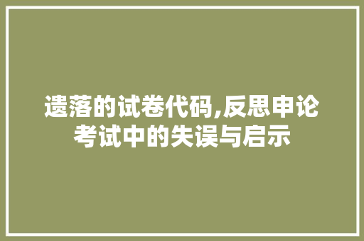 遗落的试卷代码,反思申论考试中的失误与启示