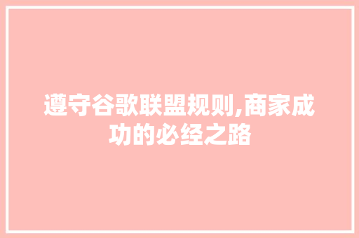 遵守谷歌联盟规则,商家成功的必经之路