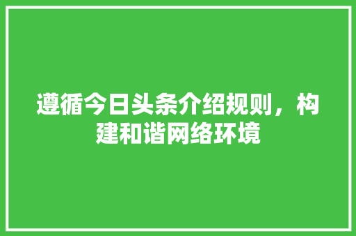 遵循今日头条介绍规则，构建和谐网络环境