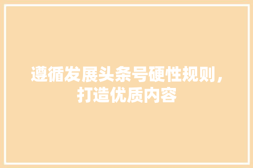 遵循发展头条号硬性规则，打造优质内容