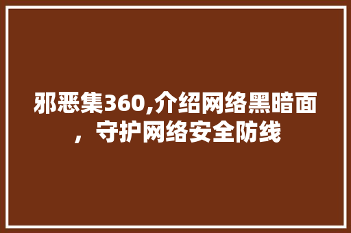 邪恶集360,介绍网络黑暗面，守护网络安全防线