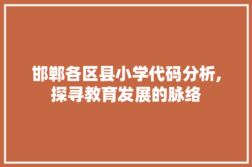 邯郸各区县小学代码分析,探寻教育发展的脉络