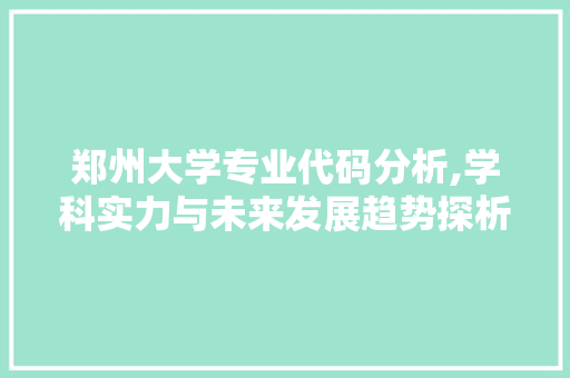 郑州大学专业代码分析,学科实力与未来发展趋势探析