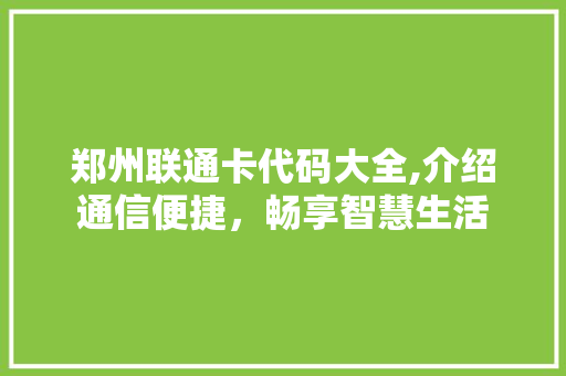 郑州联通卡代码大全,介绍通信便捷，畅享智慧生活