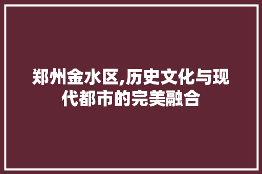 郑州金水区,历史文化与现代都市的完美融合