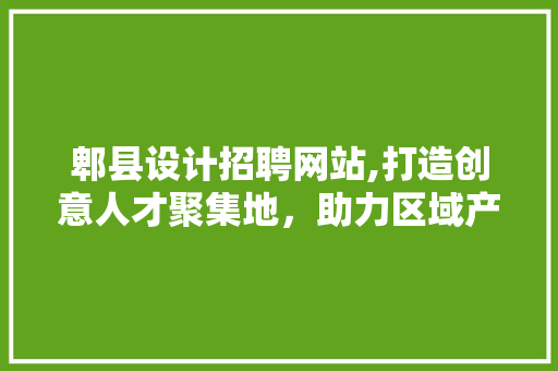 郫县设计招聘网站,打造创意人才聚集地，助力区域产业升级