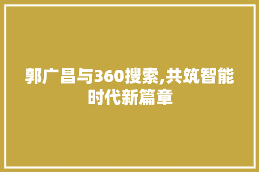 郭广昌与360搜索,共筑智能时代新篇章