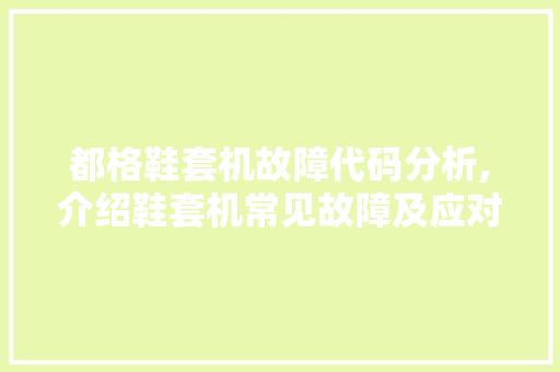 都格鞋套机故障代码分析,介绍鞋套机常见故障及应对步骤