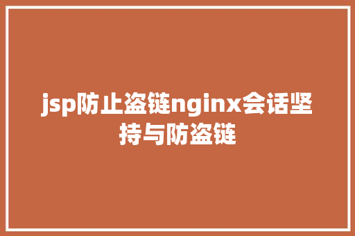 jsp防止盗链nginx会话坚持与防盗链 Java