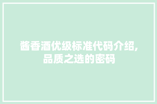 酱香酒优级标准代码介绍,品质之选的密码