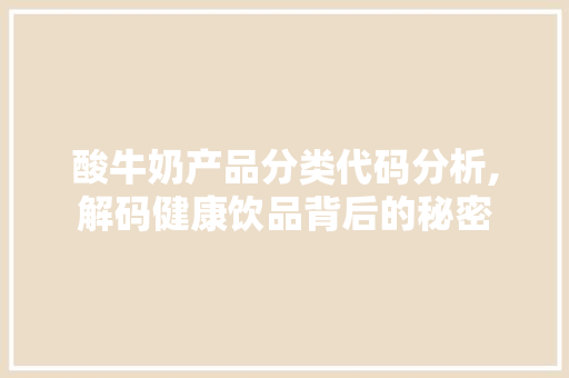 酸牛奶产品分类代码分析,解码健康饮品背后的秘密