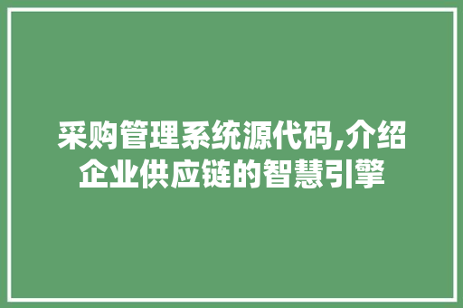 采购管理系统源代码,介绍企业供应链的智慧引擎