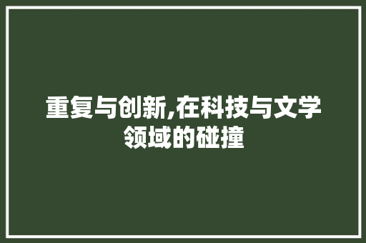 重复与创新,在科技与文学领域的碰撞