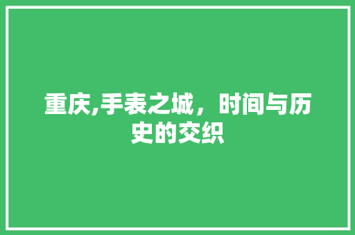 重庆,手表之城，时间与历史的交织