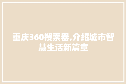 重庆360搜索器,介绍城市智慧生活新篇章