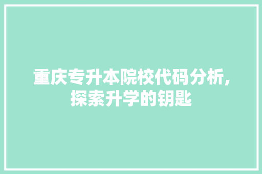 重庆专升本院校代码分析,探索升学的钥匙