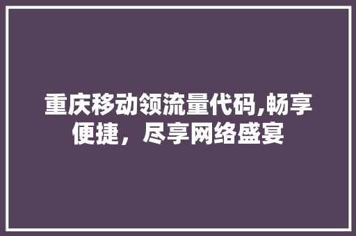 重庆移动领流量代码,畅享便捷，尽享网络盛宴