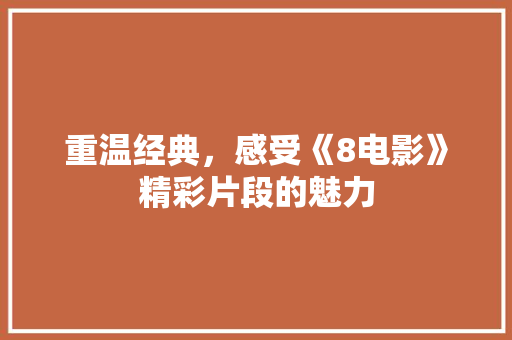 重温经典，感受《8电影》精彩片段的魅力