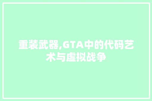 重装武器,GTA中的代码艺术与虚拟战争