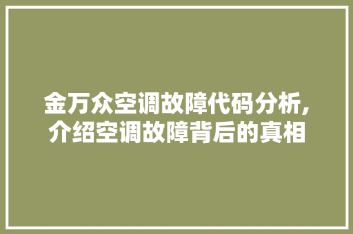 金万众空调故障代码分析,介绍空调故障背后的真相