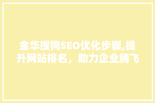 金华搜狗SEO优化步骤,提升网站排名，助力企业腾飞